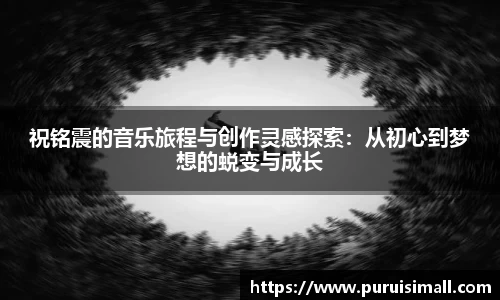 祝铭震的音乐旅程与创作灵感探索：从初心到梦想的蜕变与成长