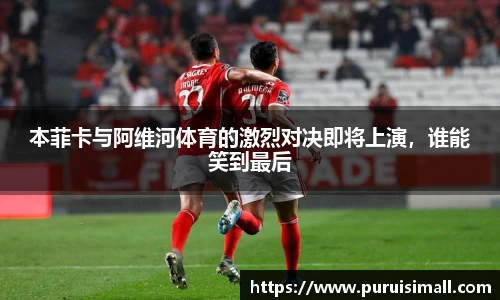 本菲卡与阿维河体育的激烈对决即将上演，谁能笑到最后