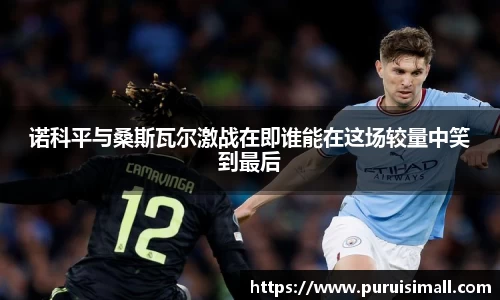 诺科平与桑斯瓦尔激战在即谁能在这场较量中笑到最后