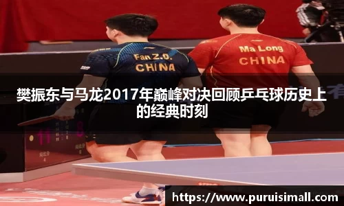 樊振东与马龙2017年巅峰对决回顾乒乓球历史上的经典时刻
