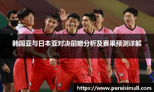 韩国亚与日本亚对决前瞻分析及赛果预测详解